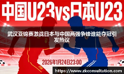 武汉亚锦赛激战日本与中国两强争锋谁能夺冠引发热议
