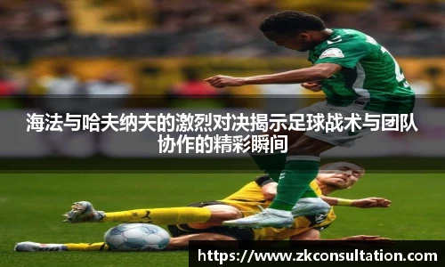海法与哈夫纳夫的激烈对决揭示足球战术与团队协作的精彩瞬间