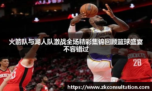 火箭队与湖人队激战全场精彩集锦回顾篮球盛宴不容错过
