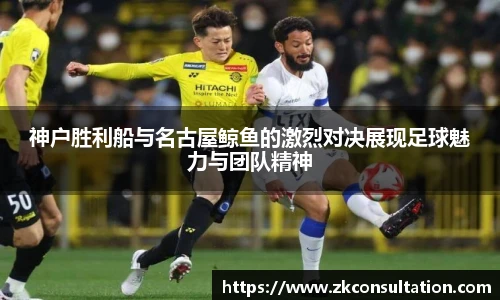 神户胜利船与名古屋鲸鱼的激烈对决展现足球魅力与团队精神