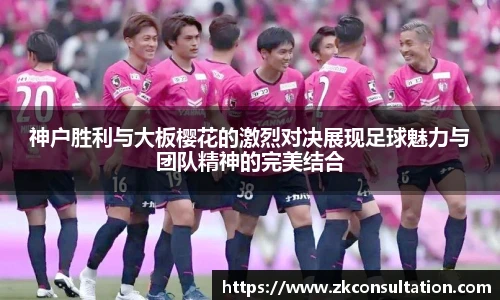 神户胜利与大板樱花的激烈对决展现足球魅力与团队精神的完美结合