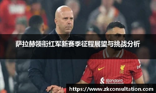 萨拉赫领衔红军新赛季征程展望与挑战分析