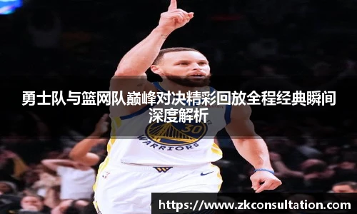 勇士队与篮网队巅峰对决精彩回放全程经典瞬间深度解析