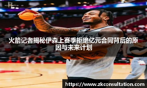 火箭记者揭秘伊森上赛季拒绝亿元合同背后的原因与未来计划