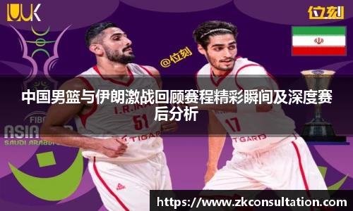 中国男篮与伊朗激战回顾赛程精彩瞬间及深度赛后分析