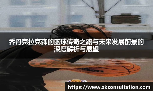 乔丹克拉克森的篮球传奇之路与未来发展前景的深度解析与展望