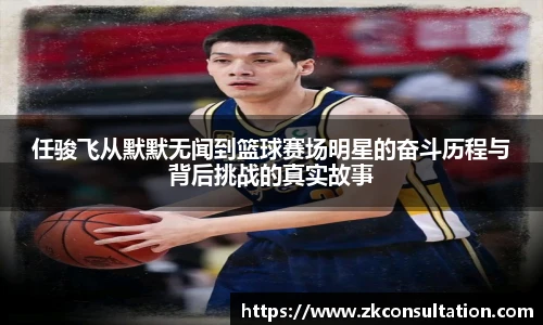 任骏飞从默默无闻到篮球赛场明星的奋斗历程与背后挑战的真实故事