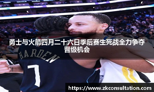 勇士与火箭四月二十六日季后赛生死战全力争夺晋级机会