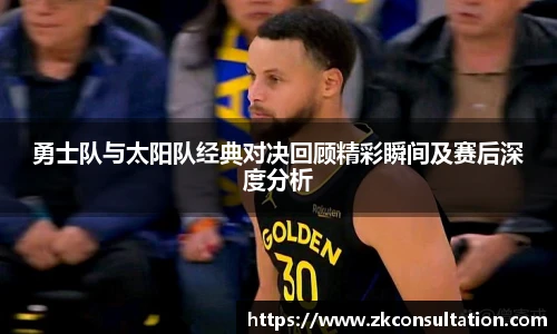 勇士队与太阳队经典对决回顾精彩瞬间及赛后深度分析