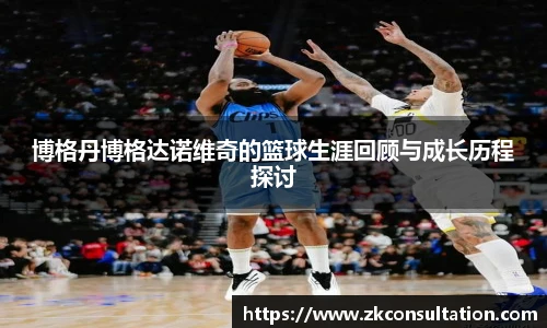 博格丹博格达诺维奇的篮球生涯回顾与成长历程探讨