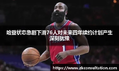 哈登状态急剧下滑76人对未来四年续约计划产生深刻犹豫
