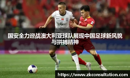 国安全力迎战澳大利亚球队展现中国足球新风貌与拼搏精神