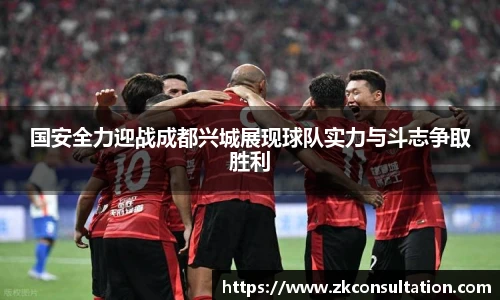 国安全力迎战成都兴城展现球队实力与斗志争取胜利