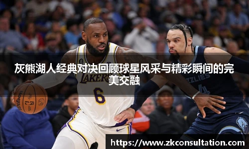 灰熊湖人经典对决回顾球星风采与精彩瞬间的完美交融